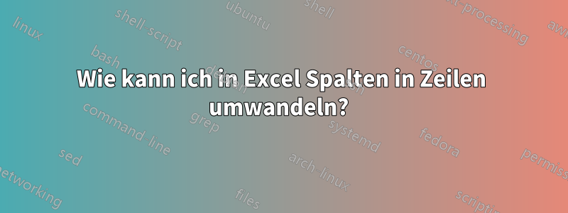 Wie kann ich in Excel Spalten in Zeilen umwandeln? 