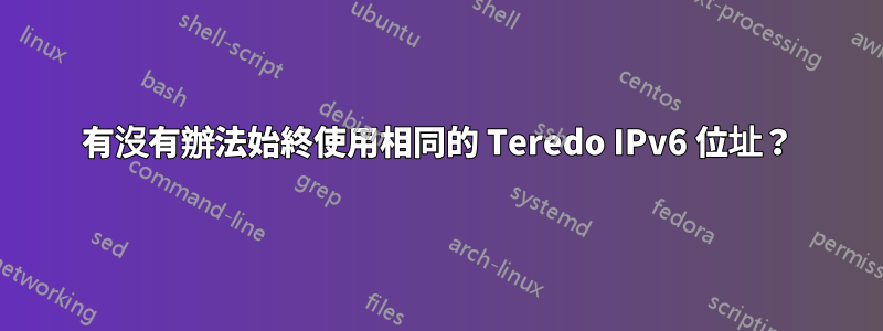 有沒有辦法始終使用相同的 Teredo IPv6 位址？