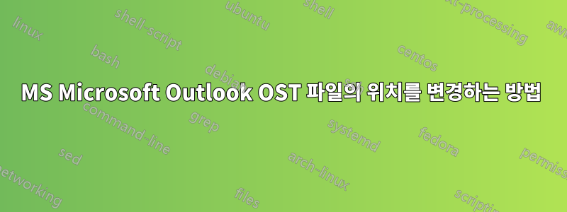 MS Microsoft Outlook OST 파일의 위치를 ​​변경하는 방법