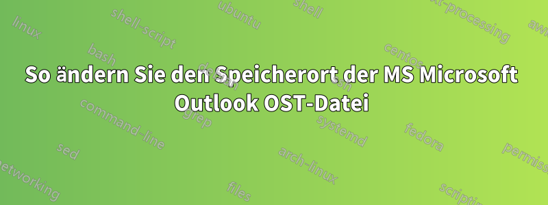 So ändern Sie den Speicherort der MS Microsoft Outlook OST-Datei