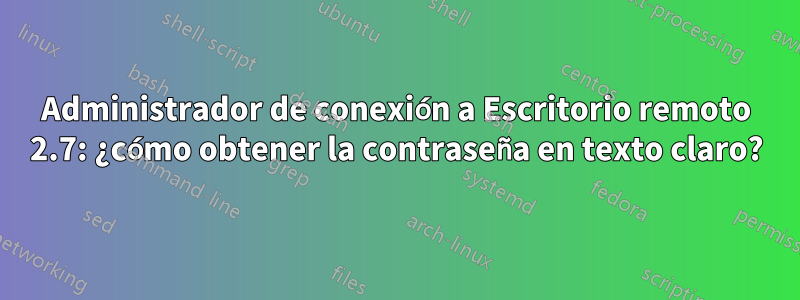 Administrador de conexión a Escritorio remoto 2.7: ¿cómo obtener la contraseña en texto claro?