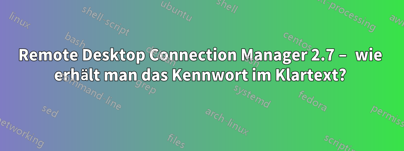 Remote Desktop Connection Manager 2.7 – wie erhält man das Kennwort im Klartext?