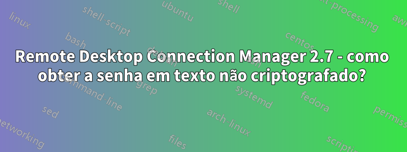 Remote Desktop Connection Manager 2.7 - como obter a senha em texto não criptografado?