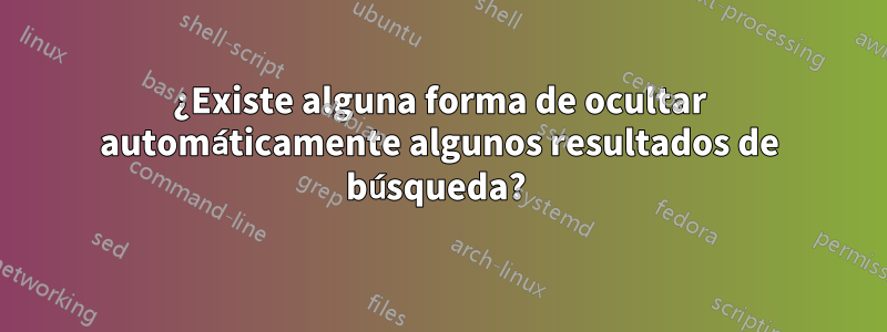 ¿Existe alguna forma de ocultar automáticamente algunos resultados de búsqueda? 