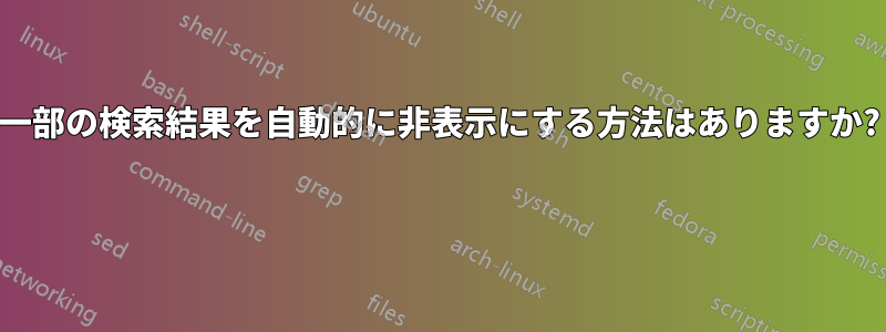 一部の検索結果を自動的に非表示にする方法はありますか? 