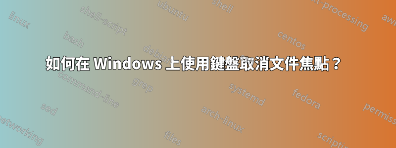 如何在 Windows 上使用鍵盤取消文件焦點？ 