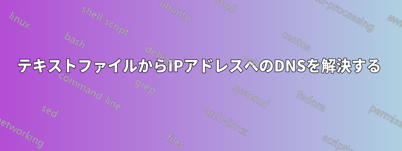 テキストファイルからIPアドレスへのDNSを解決する