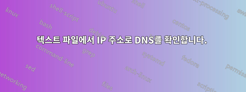 텍스트 파일에서 IP 주소로 DNS를 확인합니다.