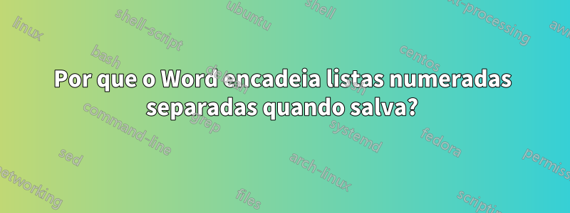 Por que o Word encadeia listas numeradas separadas quando salva?