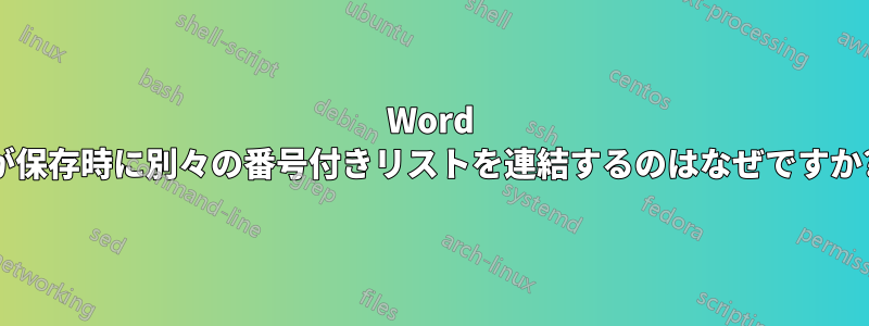 Word が保存時に別々の番号付きリストを連結するのはなぜですか?