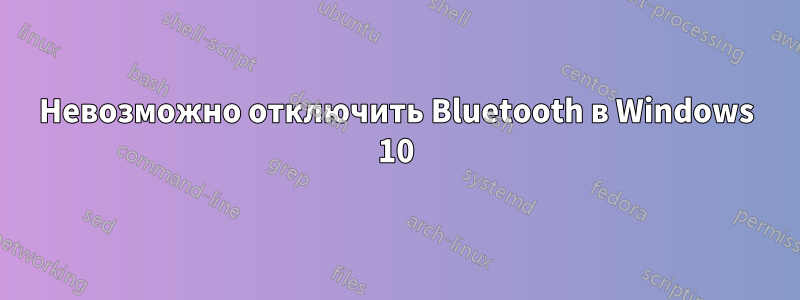 Невозможно отключить Bluetooth в Windows 10