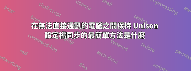 在無法直接通訊的電腦之間保持 Unison 設定檔同步的最簡單方法是什麼