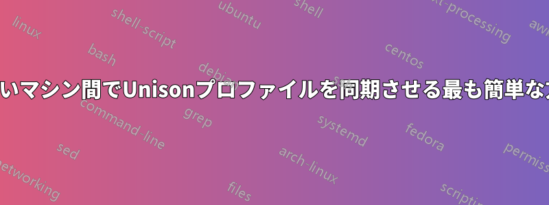 直接通信できないマシン間でUnisonプロファイルを同期させる最も簡単な方法は何ですか