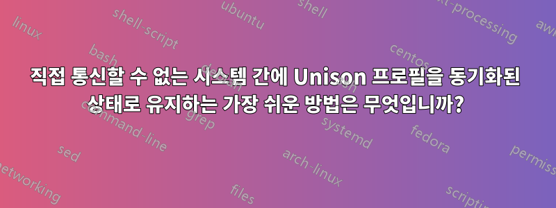 직접 통신할 수 없는 시스템 간에 Unison 프로필을 동기화된 상태로 유지하는 가장 쉬운 방법은 무엇입니까?