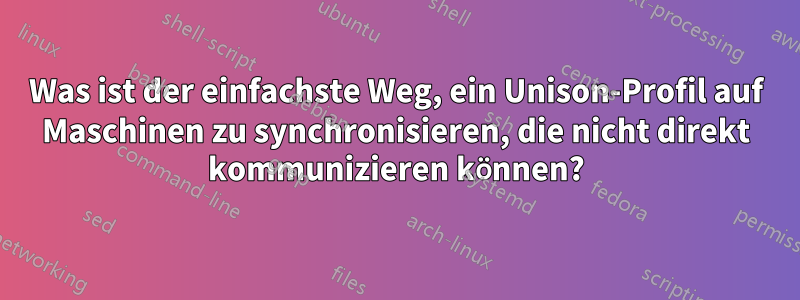 Was ist der einfachste Weg, ein Unison-Profil auf Maschinen zu synchronisieren, die nicht direkt kommunizieren können?