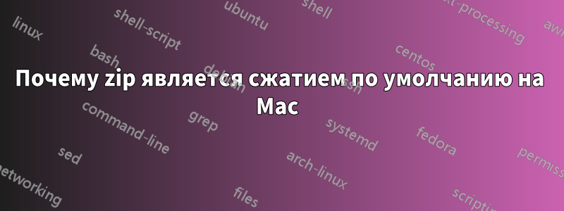 Почему zip является сжатием по умолчанию на Mac 