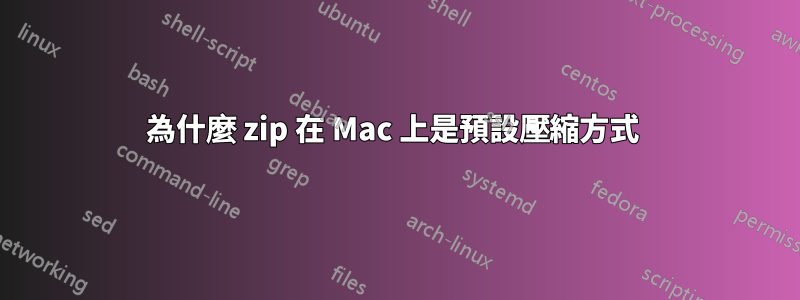 為什麼 zip 在 Mac 上是預設壓縮方式 