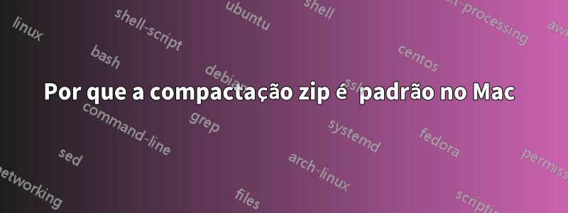 Por que a compactação zip é padrão no Mac 