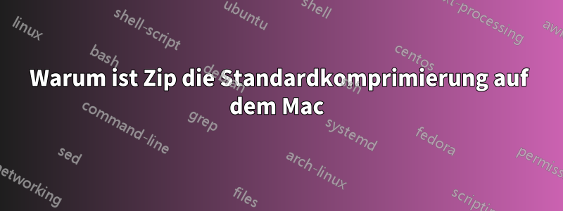 Warum ist Zip die Standardkomprimierung auf dem Mac 