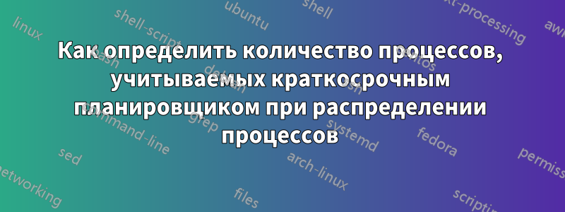 Как определить количество процессов, учитываемых краткосрочным планировщиком при распределении процессов