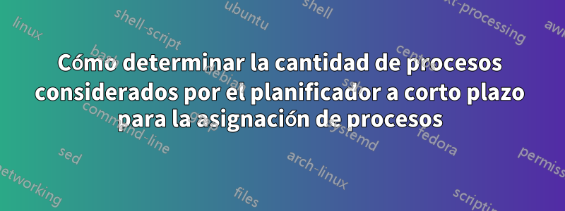 Cómo determinar la cantidad de procesos considerados por el planificador a corto plazo para la asignación de procesos