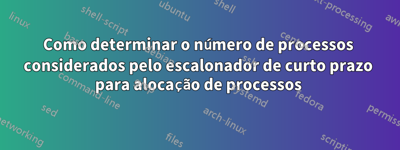 Como determinar o número de processos considerados pelo escalonador de curto prazo para alocação de processos