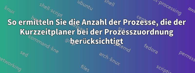 So ermitteln Sie die Anzahl der Prozesse, die der Kurzzeitplaner bei der Prozesszuordnung berücksichtigt