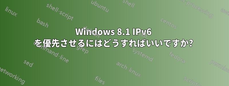 Windows 8.1 IPv6 を優先させるにはどうすればいいですか?