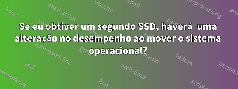 Se eu obtiver um segundo SSD, haverá uma alteração no desempenho ao mover o sistema operacional?