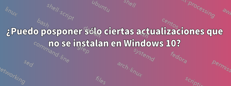 ¿Puedo posponer sólo ciertas actualizaciones que no se instalan en Windows 10?