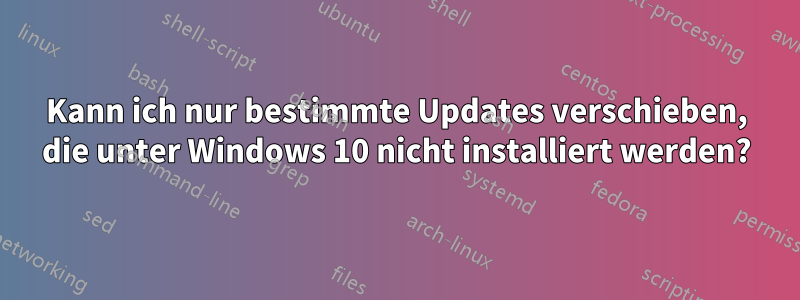 Kann ich nur bestimmte Updates verschieben, die unter Windows 10 nicht installiert werden?