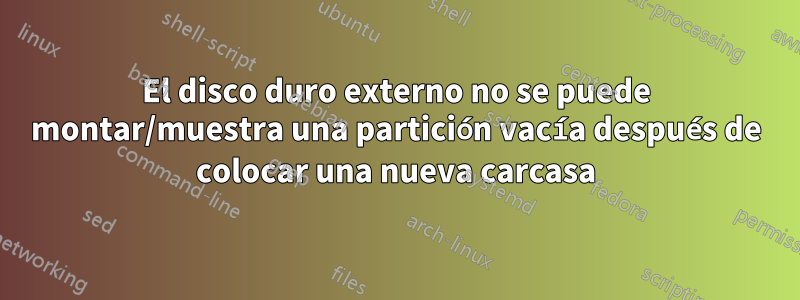 El disco duro externo no se puede montar/muestra una partición vacía después de colocar una nueva carcasa