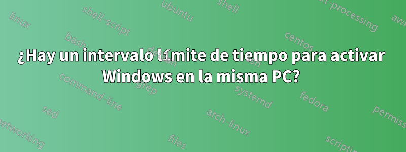 ¿Hay un intervalo límite de tiempo para activar Windows en la misma PC?