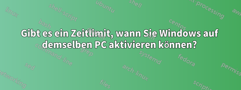 Gibt es ein Zeitlimit, wann Sie Windows auf demselben PC aktivieren können?