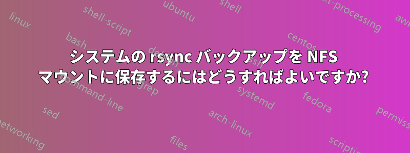 システムの rsync バックアップを NFS マウントに保存するにはどうすればよいですか?
