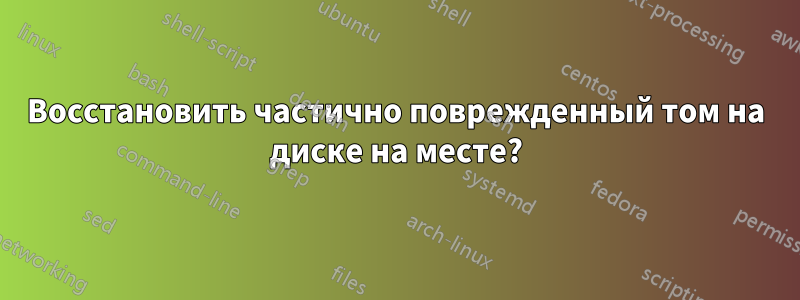 Восстановить частично поврежденный том на диске на месте?