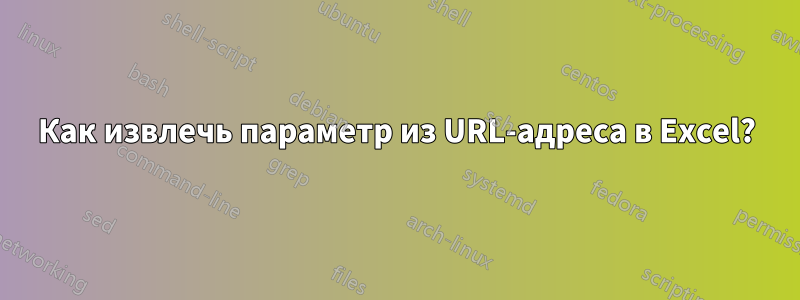 Как извлечь параметр из URL-адреса в Excel?