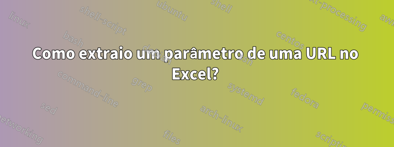 Como extraio um parâmetro de uma URL no Excel?