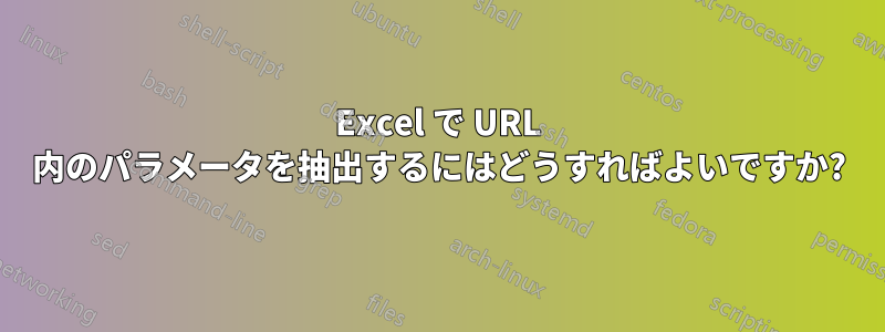 Excel で URL 内のパラメータを抽出するにはどうすればよいですか?