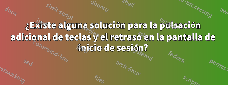 ¿Existe alguna solución para la pulsación adicional de teclas y el retraso en la pantalla de inicio de sesión?