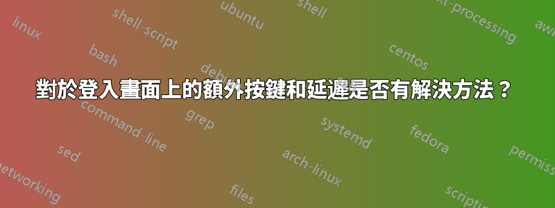 對於登入畫面上的額外按鍵和延遲是否有解決方法？