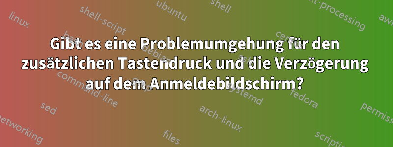 Gibt es eine Problemumgehung für den zusätzlichen Tastendruck und die Verzögerung auf dem Anmeldebildschirm?