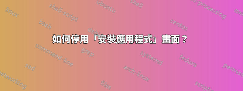 如何停用「安裝應用程式」畫面？