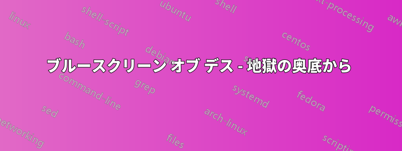 ブルースクリーン オブ デス - 地獄の奥底から