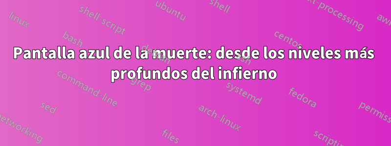 Pantalla azul de la muerte: desde los niveles más profundos del infierno