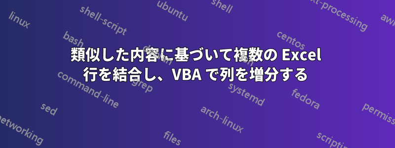 類似した内容に基づいて複数の Excel 行を結合し、VBA で列を増分する