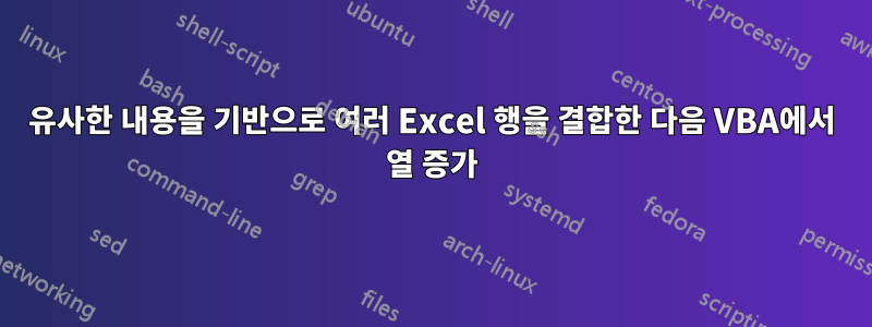 유사한 내용을 기반으로 여러 Excel 행을 결합한 다음 VBA에서 열 증가