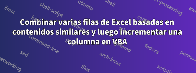 Combinar varias filas de Excel basadas en contenidos similares y luego incrementar una columna en VBA