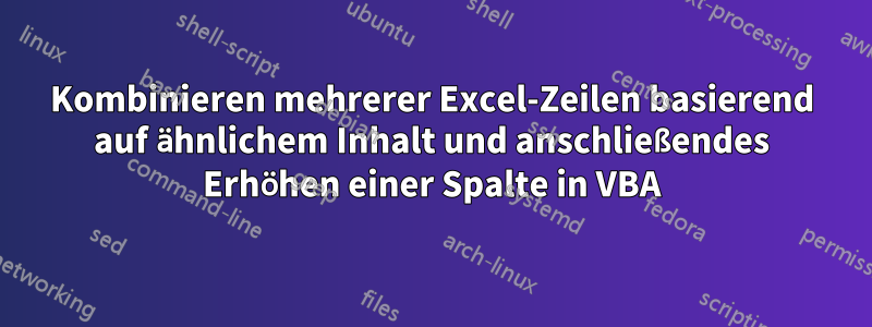 Kombinieren mehrerer Excel-Zeilen basierend auf ähnlichem Inhalt und anschließendes Erhöhen einer Spalte in VBA