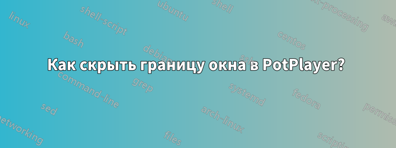 Как скрыть границу окна в PotPlayer?